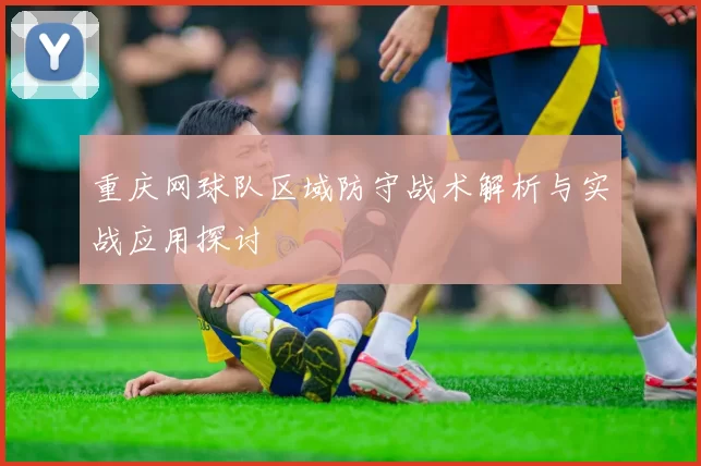 重庆网球队区域防守战术解析与实战应用探讨