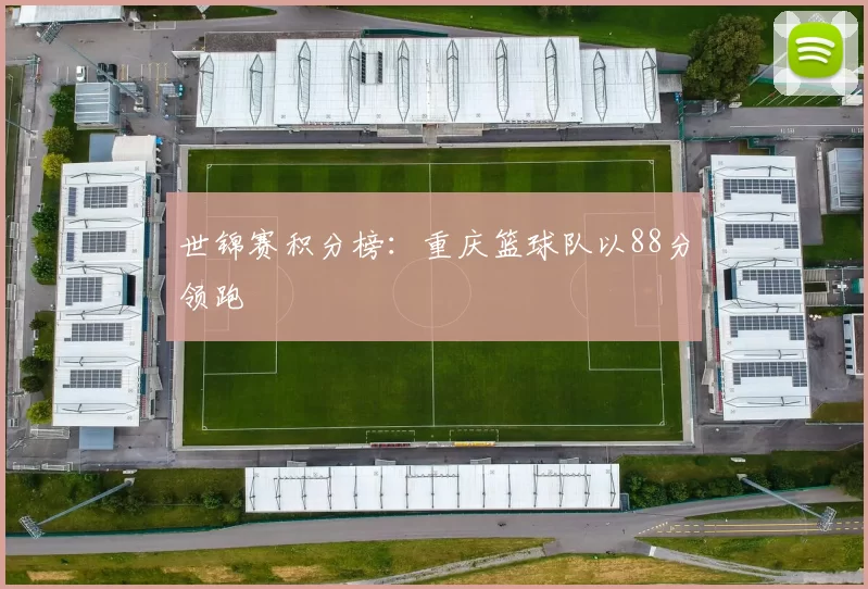 世锦赛积分榜：重庆篮球队以88分领跑