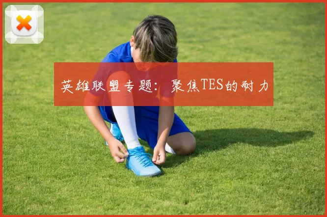 英雄联盟专题：聚焦TES的耐力