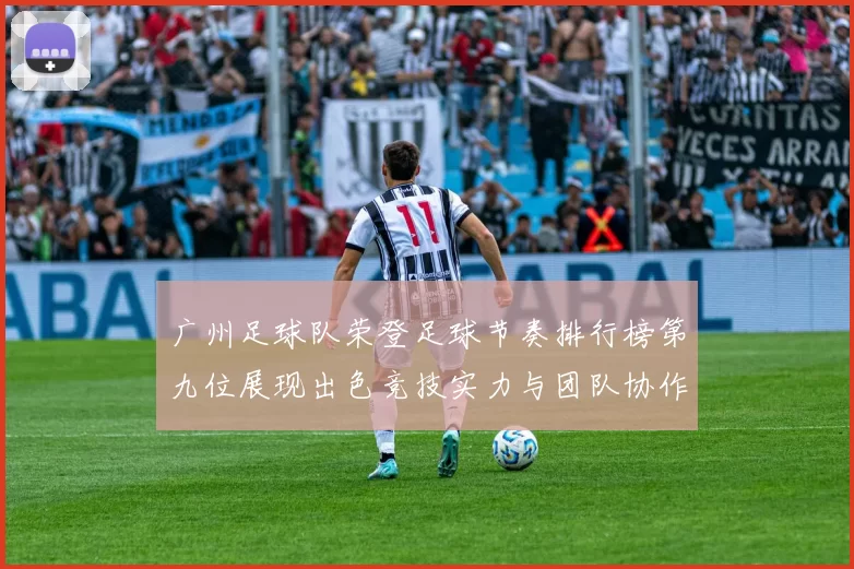 广州足球队荣登足球节奏排行榜第九位展现出色竞技实力与团队协作
