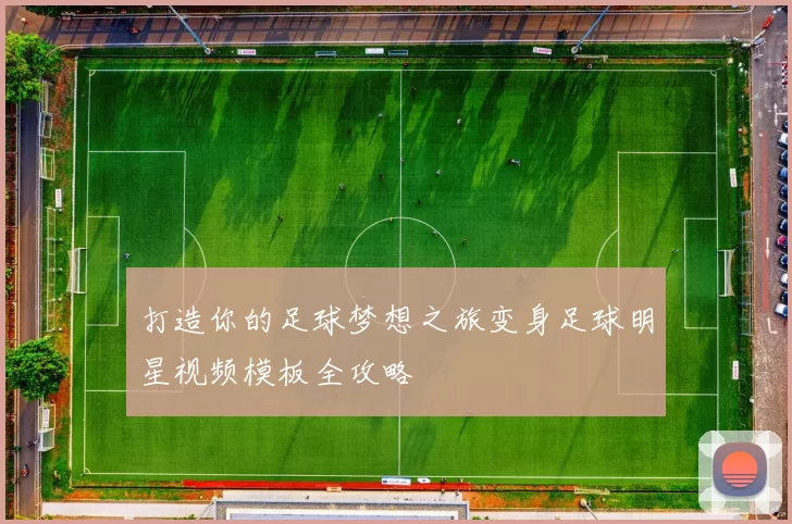 打造你的足球梦想之旅变身足球明星视频模板全攻略