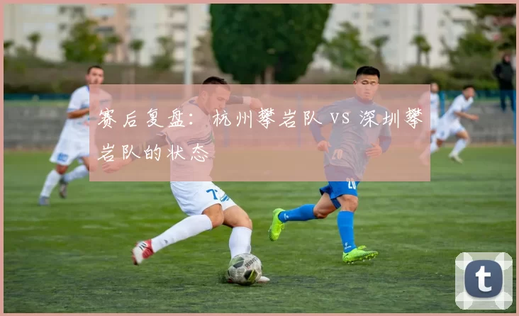 赛后复盘：杭州攀岩队 vs 深圳攀岩队的状态