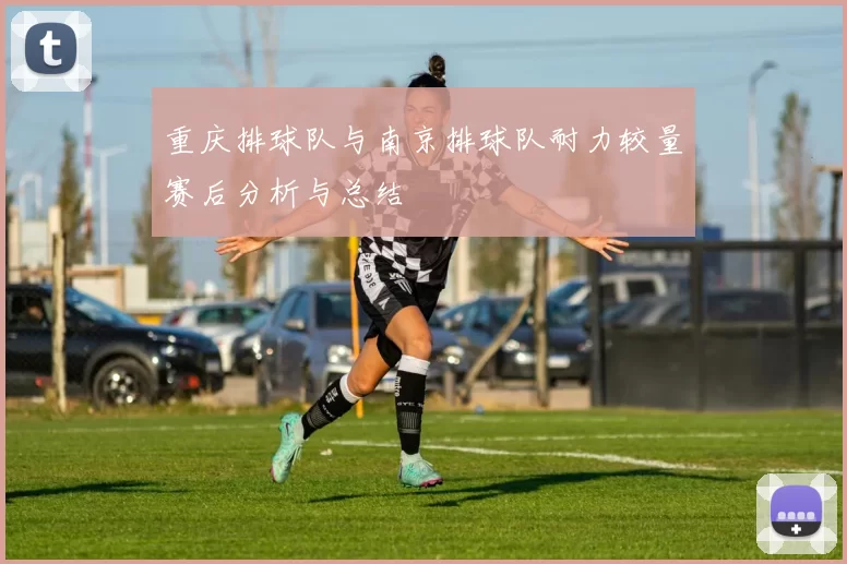 重庆排球队与南京排球队耐力较量赛后分析与总结