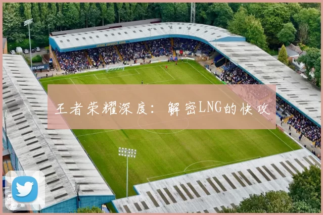 王者荣耀深度：解密LNG的快攻